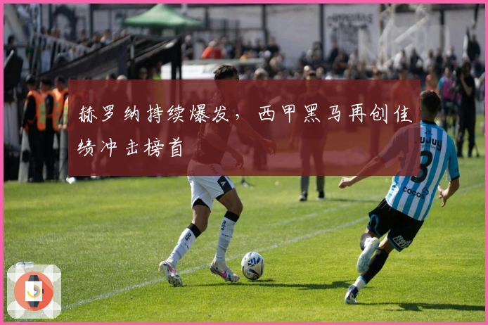 赫罗纳持续爆发，西甲黑马再创佳绩冲击榜首