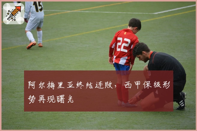 阿尔梅里亚终结连败,西甲保级形势再现曙光