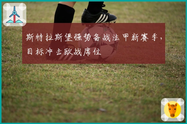 斯特拉斯堡强势备战法甲新赛季,目标冲击欧战席位