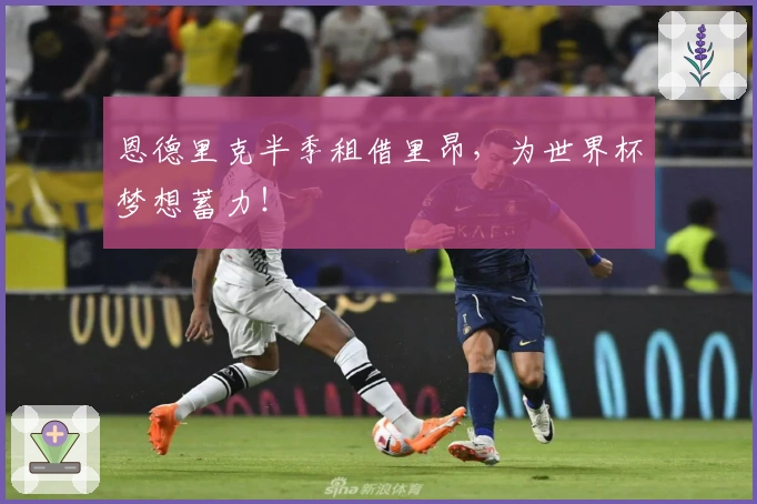 恩德里克半季租借里昂，为世界杯梦想蓄力！