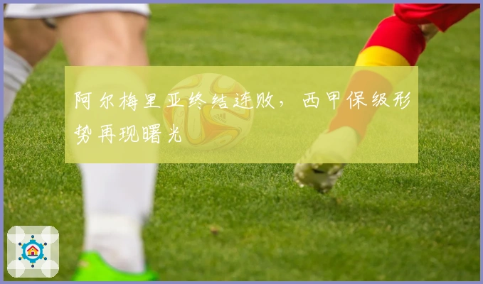 阿尔梅里亚终结连败，西甲保级形势再现曙光