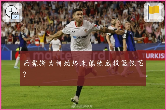 西蒙斯为何始终未能练成投篮技艺？