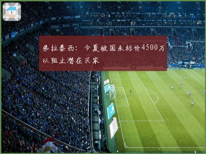 弗拉泰西：今夏被国米标价4500万以阻止潜在买家