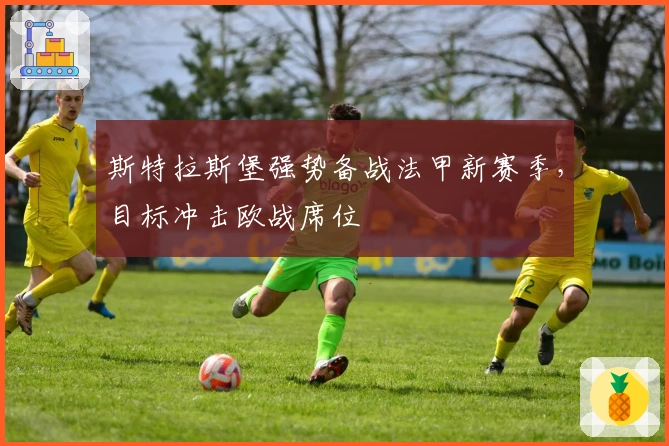 斯特拉斯堡强势备战法甲新赛季，目标冲击欧战席位