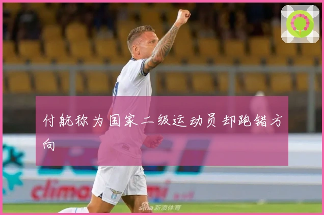 付航称为国家二级运动员却跑错方向