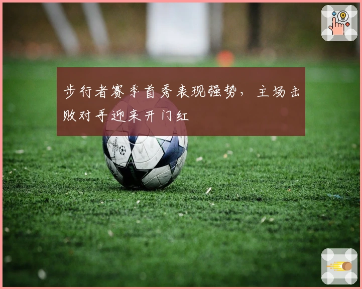 步行者赛季首秀表现强势，主场击败对手迎来开门红