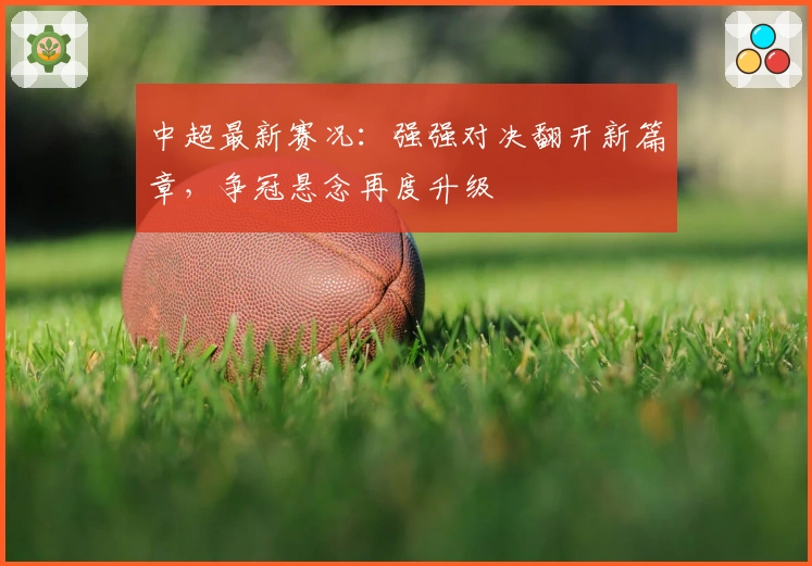 中超最新赛况：强强对决翻开新篇章，争冠悬念再度升级