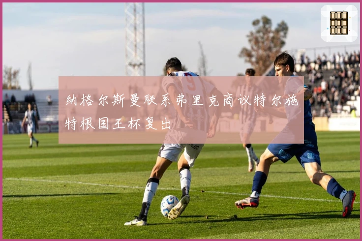 纳格尔斯曼联系弗里克商议特尔施特根国王杯复出